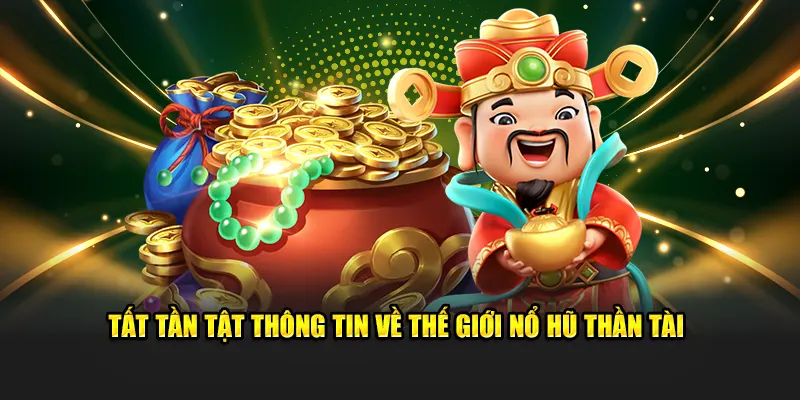 Tất tần tật thông tin về thế giới nổ hũ thần tài